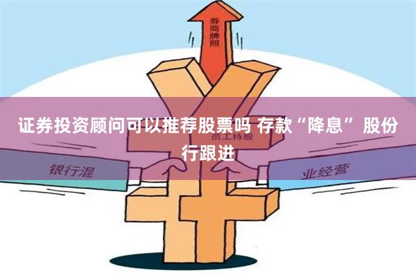 证券投资顾问可以推荐股票吗 存款“降息” 股份行跟进