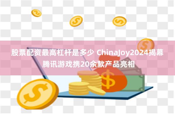 股票配资最高杠杆是多少 ChinaJoy2024揭幕 腾讯游戏携20余款产品亮相