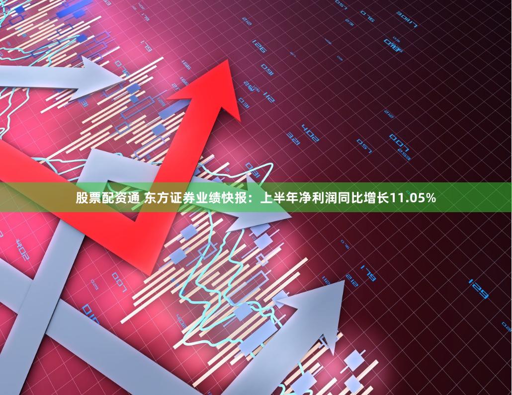 股票配资通 东方证券业绩快报：上半年净利润同比增长11.05%