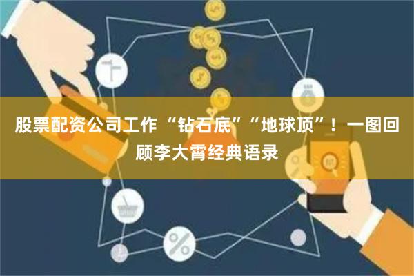 股票配资公司工作 “钻石底”“地球顶”！一图回顾李大霄经典语录