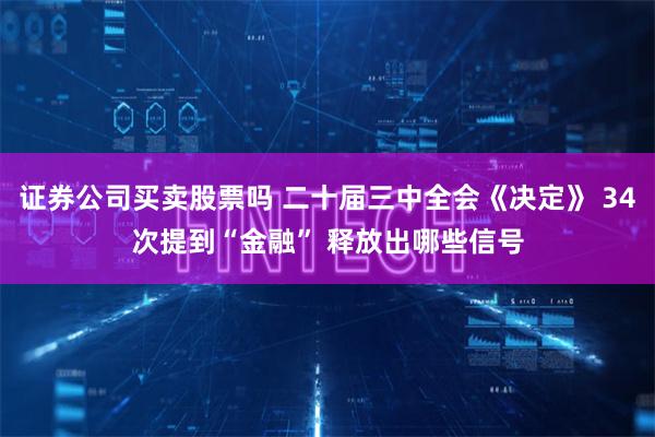 证券公司买卖股票吗 二十届三中全会《决定》 34次提到“金融” 释放出哪些信号