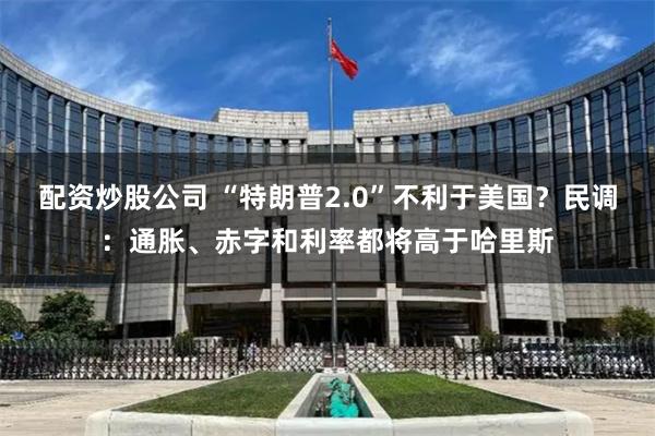 配资炒股公司 “特朗普2.0”不利于美国？民调：通胀、赤字和利率都将高于哈里斯