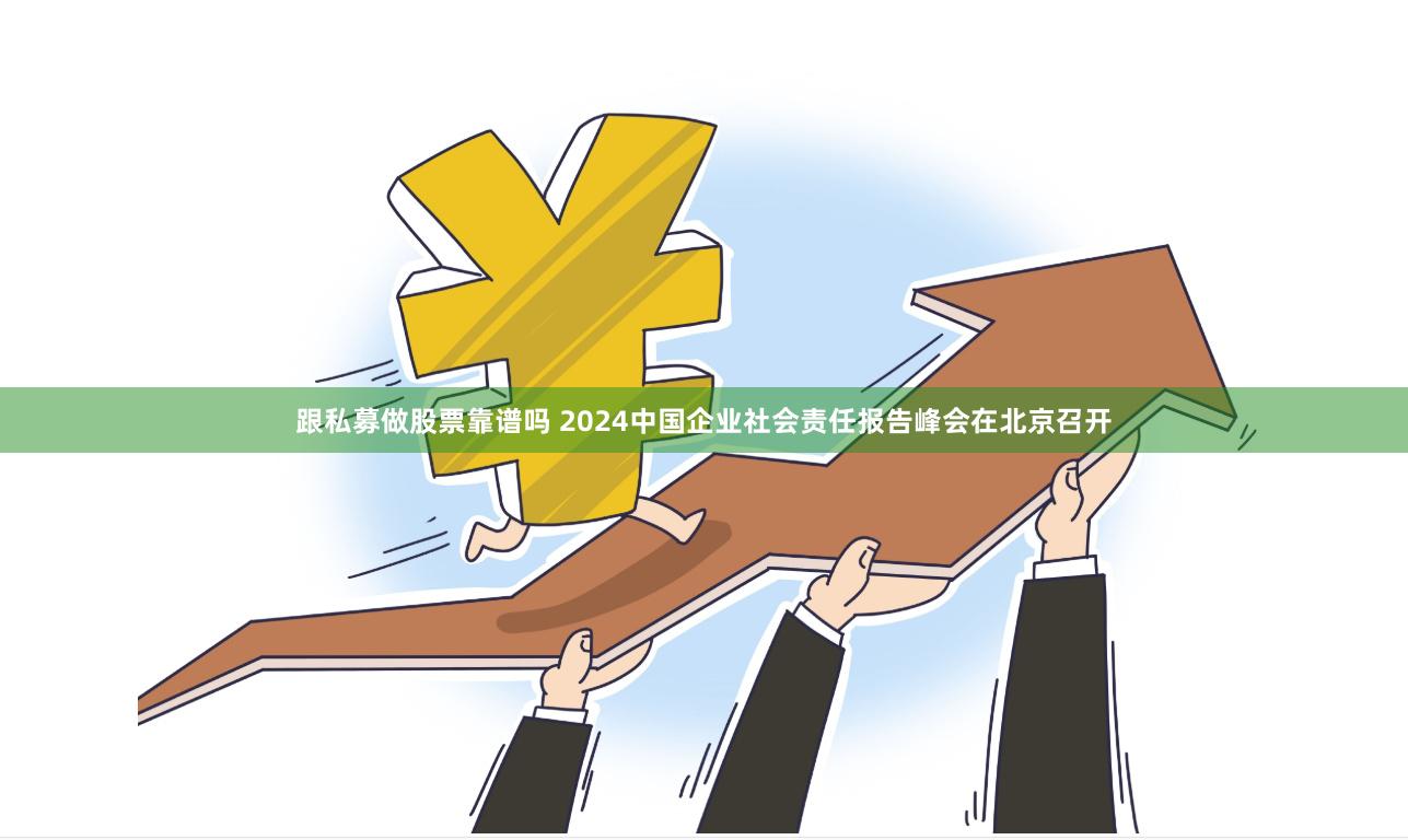 跟私募做股票靠谱吗 2024中国企业社会责任报告峰会在北京召开