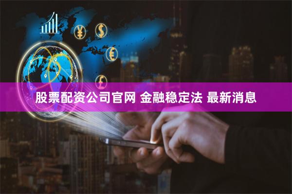 股票配资公司官网 金融稳定法 最新消息