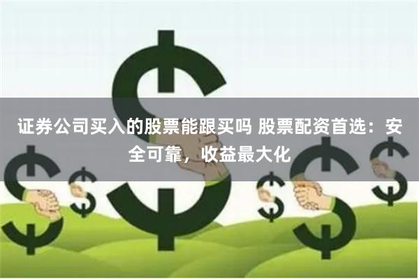 证券公司买入的股票能跟买吗 股票配资首选：安全可靠，收益最大化