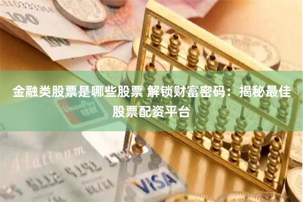 金融类股票是哪些股票 解锁财富密码：揭秘最佳股票配资平台