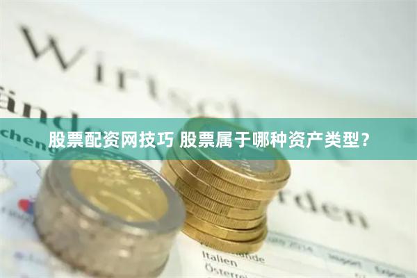 股票配资网技巧 股票属于哪种资产类型？