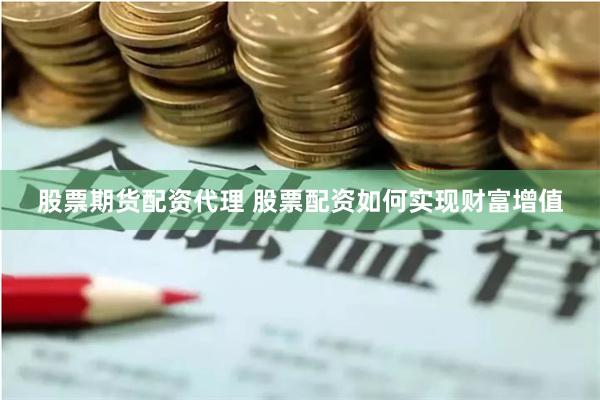 股票期货配资代理 股票配资如何实现财富增值