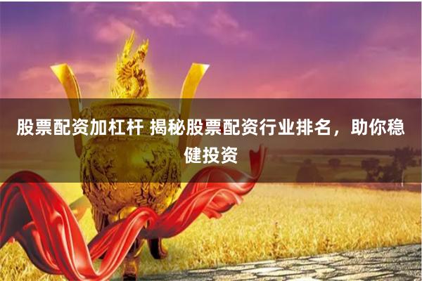 股票配资加杠杆 揭秘股票配资行业排名，助你稳健投资