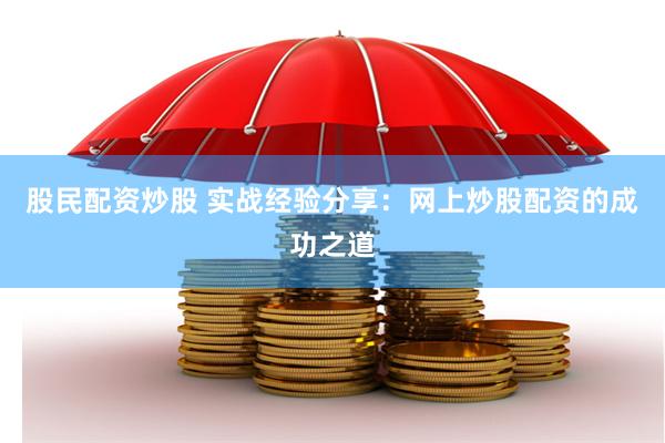 股民配资炒股 实战经验分享：网上炒股配资的成功之道