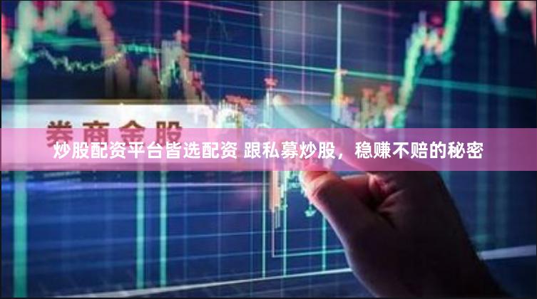 炒股配资平台皆选配资 跟私募炒股，稳赚不赔的秘密
