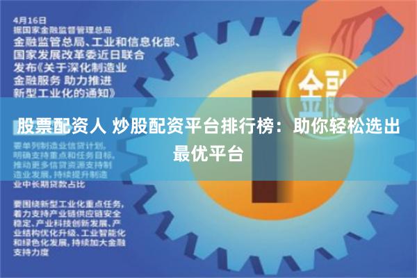 股票配资人 炒股配资平台排行榜：助你轻松选出最优平台