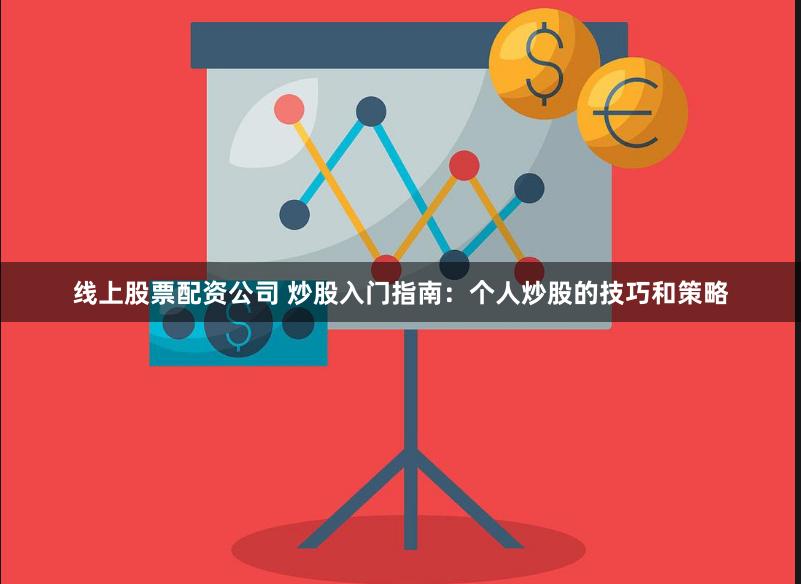 线上股票配资公司 炒股入门指南：个人炒股的技巧和策略