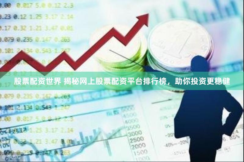 股票配资世界 揭秘网上股票配资平台排行榜，助你投资更稳健