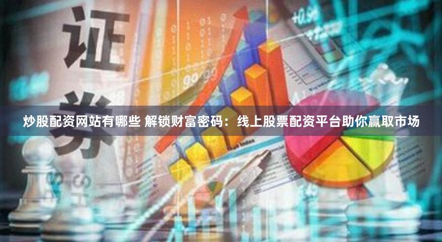 炒股配资网站有哪些 解锁财富密码：线上股票配资平台助你赢取市场