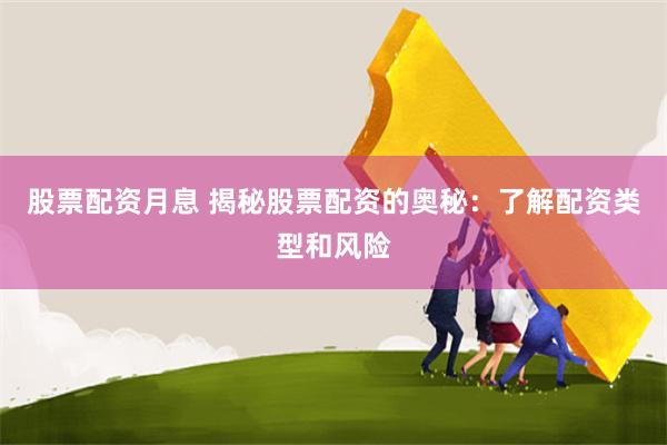 股票配资月息 揭秘股票配资的奥秘：了解配资类型和风险