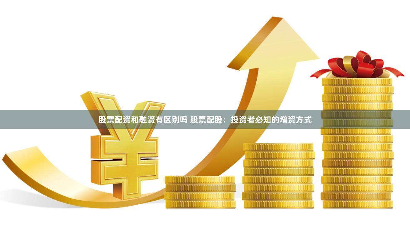 股票配资和融资有区别吗 股票配股：投资者必知的增资方式
