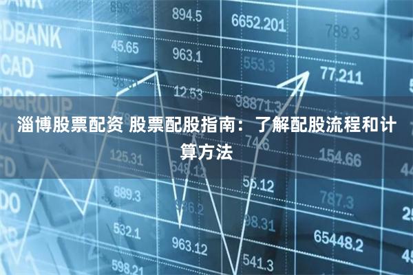 淄博股票配资 股票配股指南：了解配股流程和计算方法