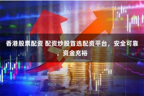 香港股票配资 配资炒股首选配资平台，安全可靠，资金充裕