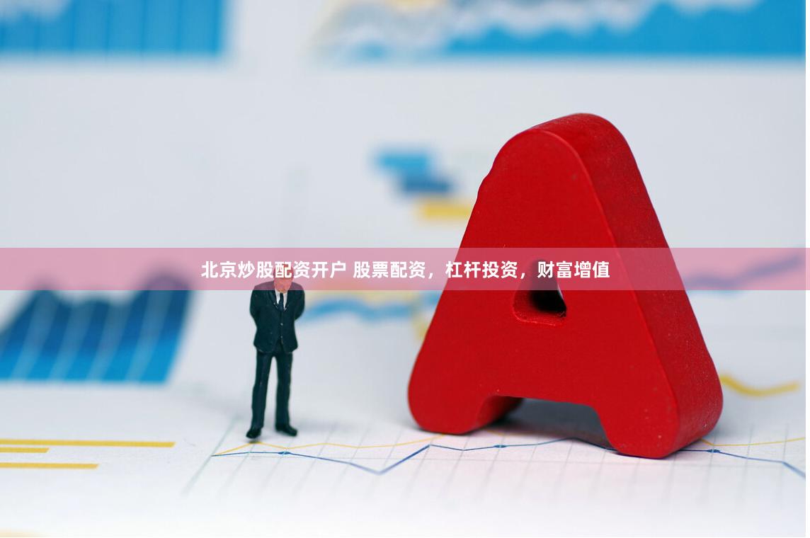 北京炒股配资开户 股票配资，杠杆投资，财富增值