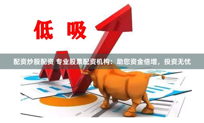 配资炒股配资 专业股票配资机构：助您资金倍增，投资无忧