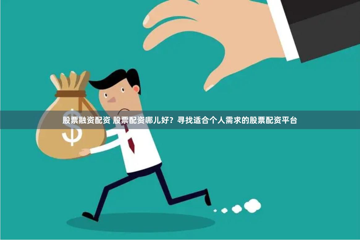 股票融资配资 股票配资哪儿好？寻找适合个人需求的股票配资平台