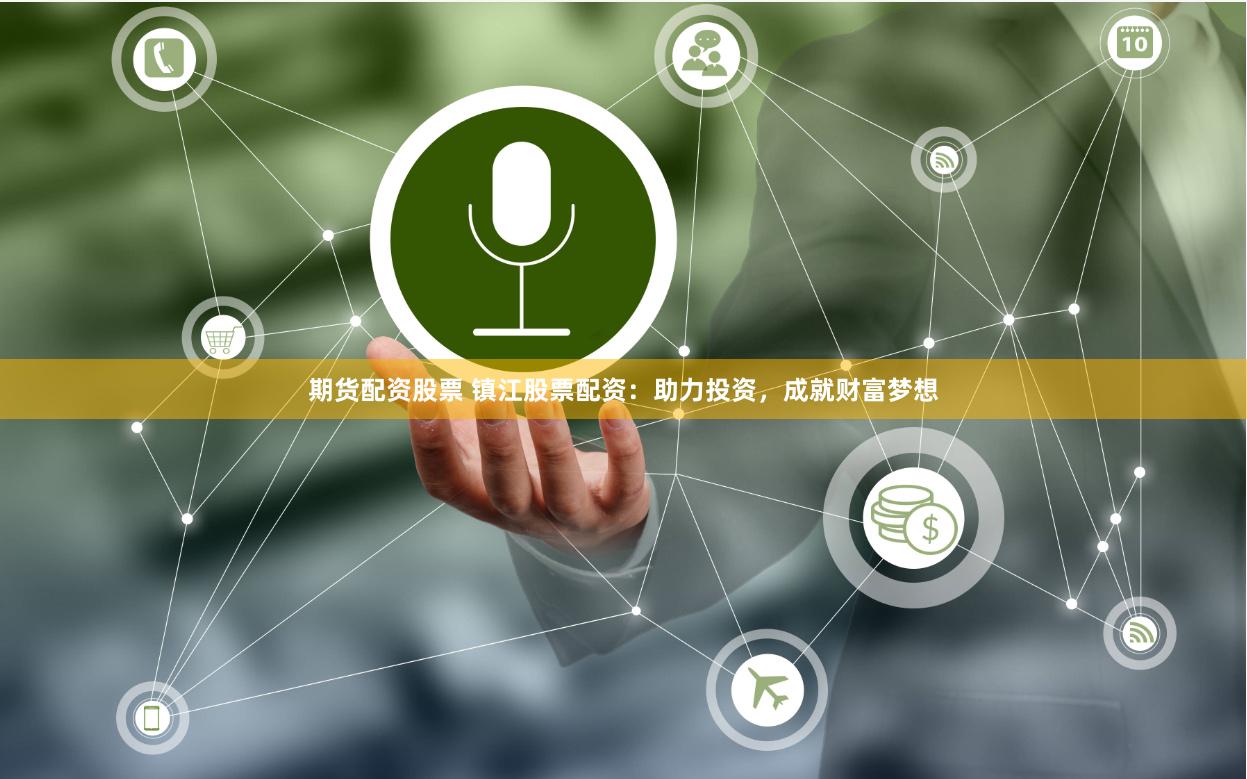 期货配资股票 镇江股票配资：助力投资，成就财富梦想
