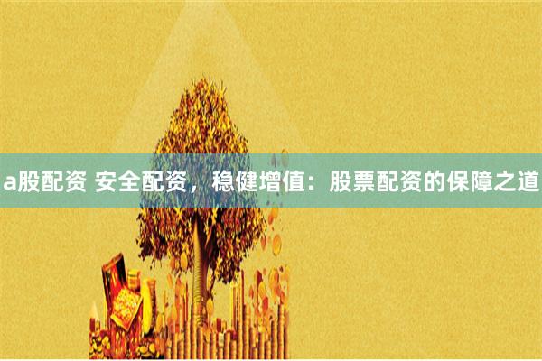 a股配资 安全配资，稳健增值：股票配资的保障之道