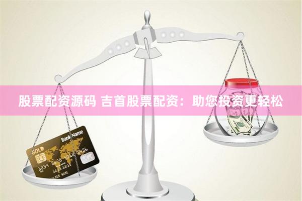 股票配资源码 吉首股票配资：助您投资更轻松
