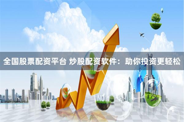全国股票配资平台 炒股配资软件：助你投资更轻松