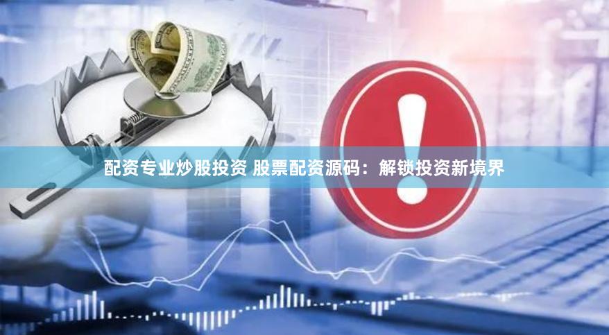 配资专业炒股投资 股票配资源码：解锁投资新境界