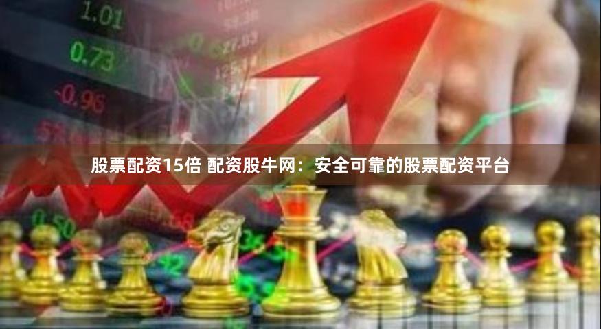股票配资15倍 配资股牛网：安全可靠的股票配资平台