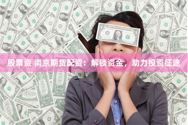 股票资 南京期货配资：解锁资金，助力投资征途