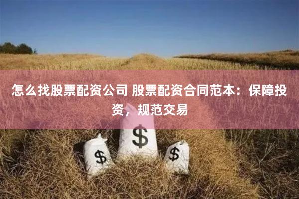 怎么找股票配资公司 股票配资合同范本：保障投资，规范交易