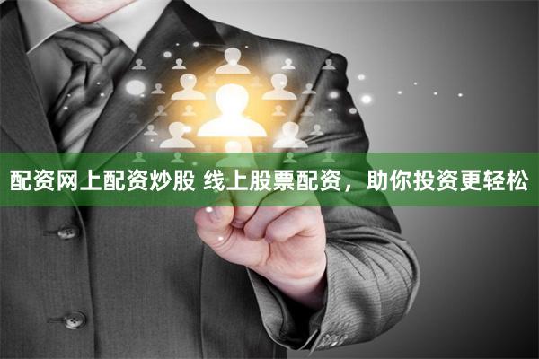 配资网上配资炒股 线上股票配资，助你投资更轻松