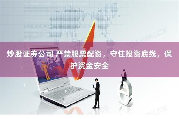 炒股证券公司 严禁股票配资，守住投资底线，保护资金安全
