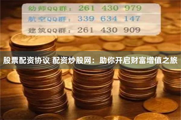 股票配资协议 配资炒股网：助你开启财富增值之旅