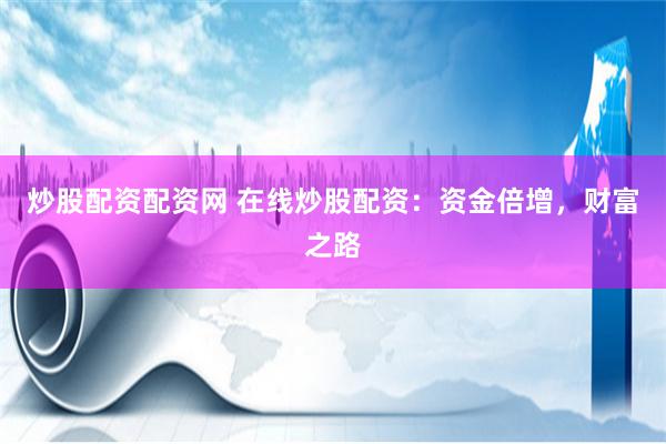 炒股配资配资网 在线炒股配资：资金倍增，财富之路