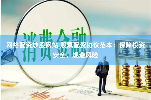 网络配资炒股网站 股票配资协议范本：保障投资安全，规避风险