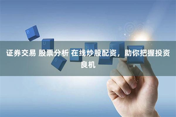 证券交易 股票分析 在线炒股配资，助你把握投资良机