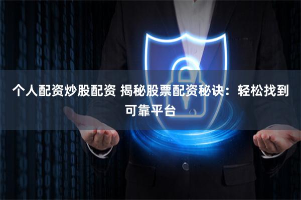 个人配资炒股配资 揭秘股票配资秘诀：轻松找到可靠平台
