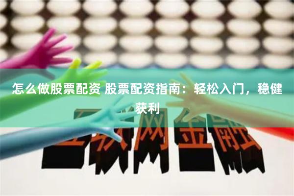 怎么做股票配资 股票配资指南：轻松入门，稳健获利