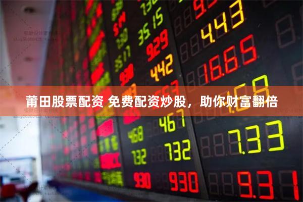 莆田股票配资 免费配资炒股，助你财富翻倍
