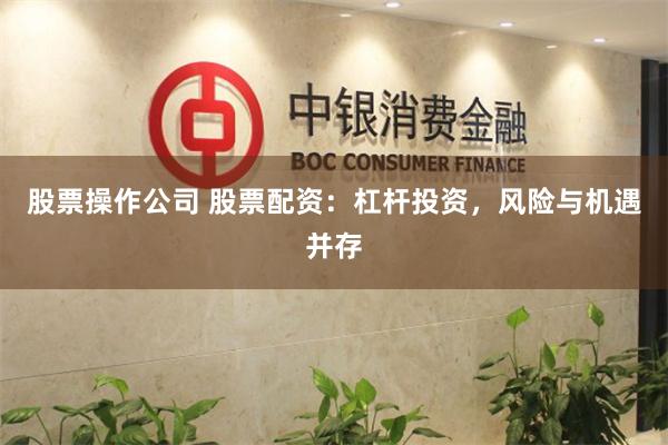 股票操作公司 股票配资：杠杆投资，风险与机遇并存