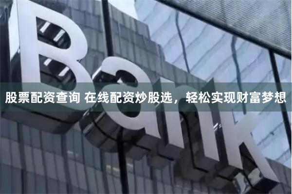 股票配资查询 在线配资炒股选，轻松实现财富梦想