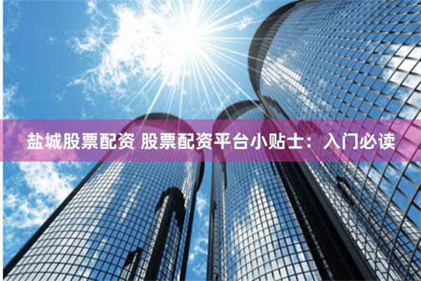 盐城股票配资 股票配资平台小贴士：入门必读