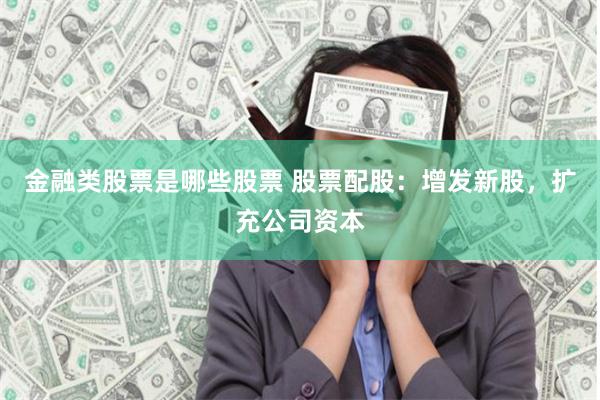 金融类股票是哪些股票 股票配股：增发新股，扩充公司资本