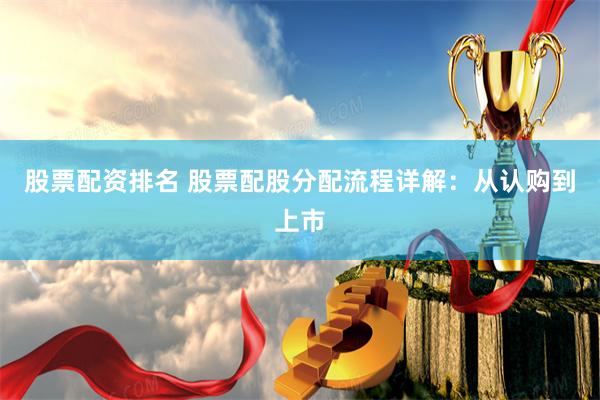 股票配资排名 股票配股分配流程详解：从认购到上市