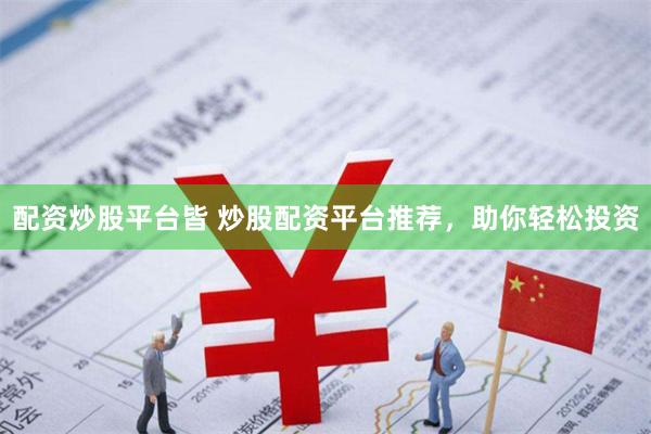 配资炒股平台皆 炒股配资平台推荐，助你轻松投资