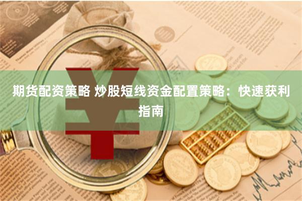 期货配资策略 炒股短线资金配置策略：快速获利指南